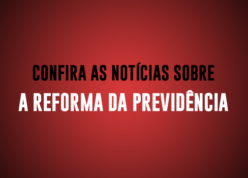 Confira as notícias sobre a Reforma da Previdência
